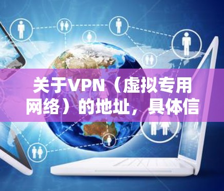 关于VPN（虚拟专用网络）的地址，具体信息取决于你使用的VPN服务类型和配置。以下是一些常见情况的说明