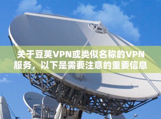 关于豆荚VPN或类似名称的VPN服务，以下是需要注意的重要信息
